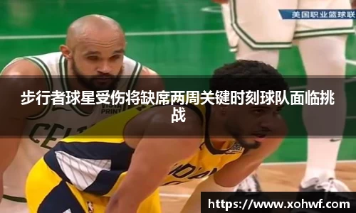 步行者球星受伤将缺席两周关键时刻球队面临挑战