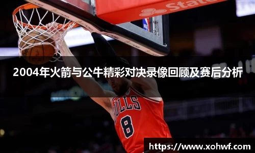 2004年火箭与公牛精彩对决录像回顾及赛后分析