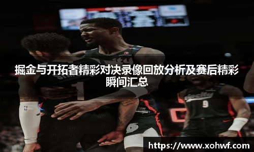 掘金与开拓者精彩对决录像回放分析及赛后精彩瞬间汇总
