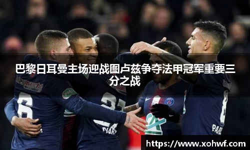 巴黎日耳曼主场迎战图卢兹争夺法甲冠军重要三分之战