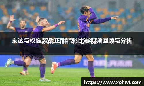 泰达与权健激战正酣精彩比赛视频回顾与分析