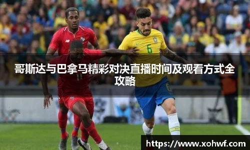 哥斯达与巴拿马精彩对决直播时间及观看方式全攻略