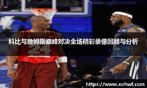 科比与詹姆斯巅峰对决全场精彩录像回顾与分析