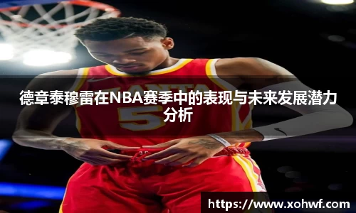 德章泰穆雷在NBA赛季中的表现与未来发展潜力分析