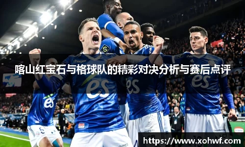 喀山红宝石与格球队的精彩对决分析与赛后点评