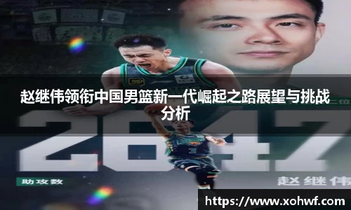 赵继伟领衔中国男篮新一代崛起之路展望与挑战分析