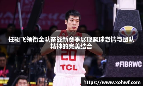 任骏飞领衔全队奋战新赛季展现篮球激情与团队精神的完美结合
