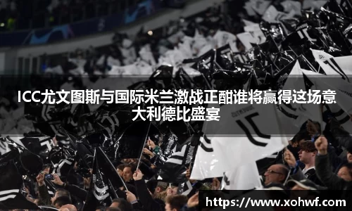 ICC尤文图斯与国际米兰激战正酣谁将赢得这场意大利德比盛宴