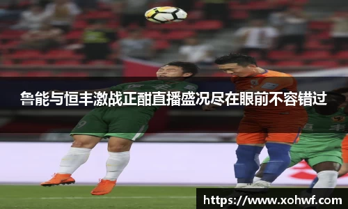 鲁能与恒丰激战正酣直播盛况尽在眼前不容错过