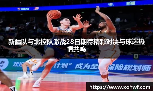 新疆队与北控队激战28日期待精彩对决与球迷热情共鸣