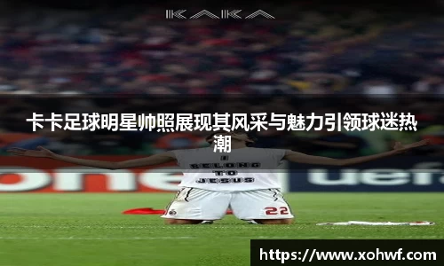 卡卡足球明星帅照展现其风采与魅力引领球迷热潮