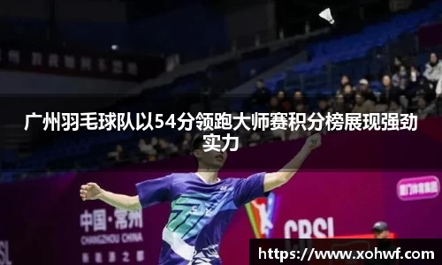 广州羽毛球队以54分领跑大师赛积分榜展现强劲实力