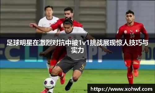足球明星在激烈对抗中被1v1挑战展现惊人技巧与实力