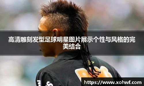 高清雕刻发型足球明星图片展示个性与风格的完美结合