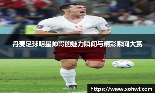 丹麦足球明星帅哥的魅力瞬间与精彩瞬间大赏